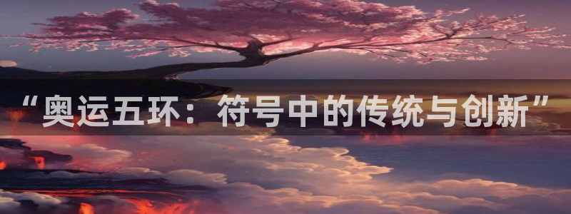企鹅体育全站vip官网入口：“奥运五环：符号中的传统与创新”