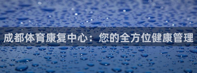 企鹅体育tv版：成都体育康复中心：您的全方位健康管理
