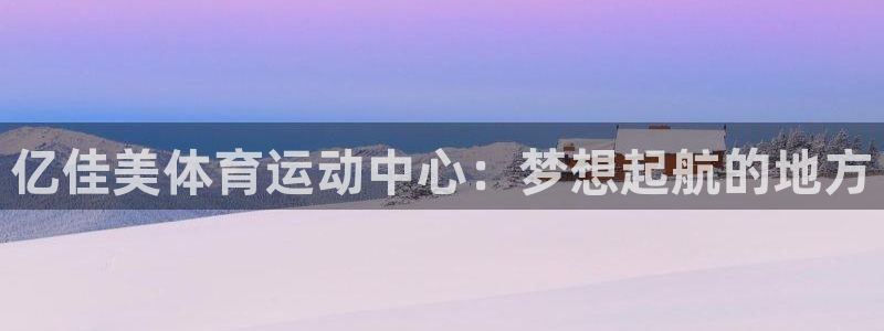 企鹅体育ufc：亿佳美体育运动中心：梦想起航的地方