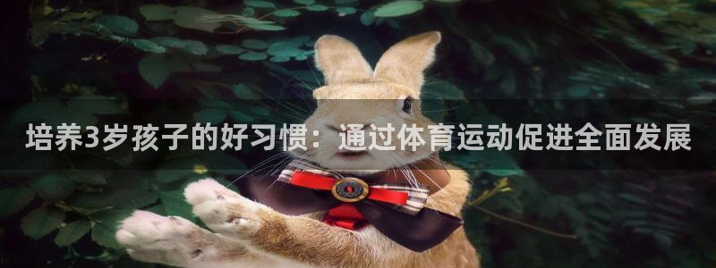 企鹅体育入口：培养3岁孩子的好习惯：通过体育运动促进全面发展