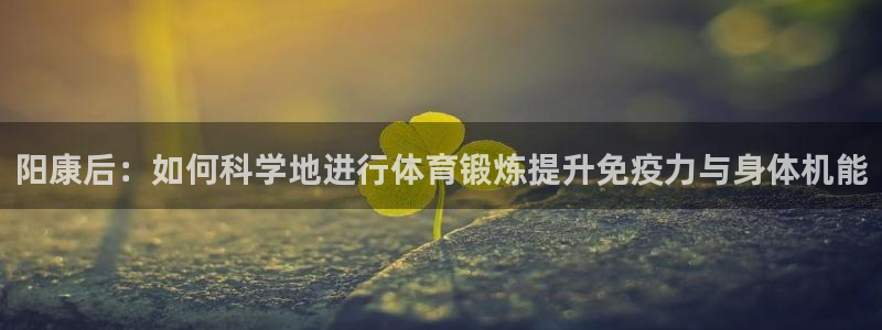 企鹅体育官网入口网页版：阳康后：如何科学地进行体育锻炼提升免疫力与身体机能