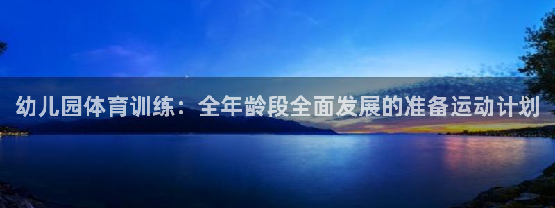 企鹅体育平台：幼儿园体育训练：全年龄段全面发展的准备运动计划