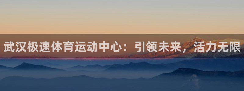 企鹅体育直播app下载安装：武汉极速体育运动中心：引领未来，活力无限